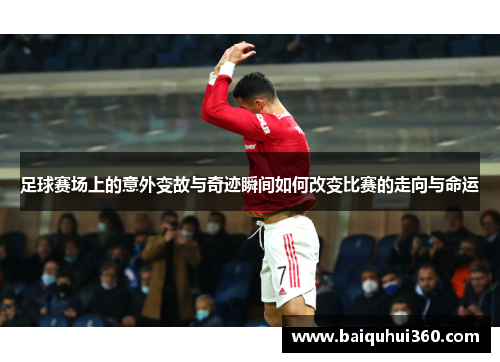 足球赛场上的意外变故与奇迹瞬间如何改变比赛的走向与命运