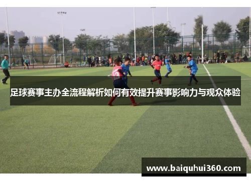 足球赛事主办全流程解析如何有效提升赛事影响力与观众体验