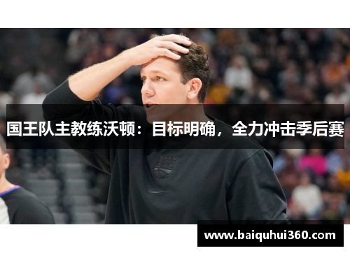国王队主教练沃顿：目标明确，全力冲击季后赛