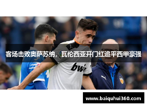 客场击败奥萨苏纳，瓦伦西亚开门红追平西甲豪强