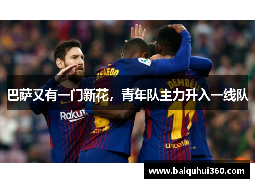 巴萨又有一门新花，青年队主力升入一线队