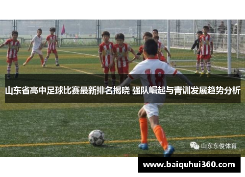 山东省高中足球比赛最新排名揭晓 强队崛起与青训发展趋势分析