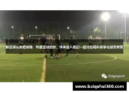 新足球比赛吧微博：热爱足球的你，快来加入我们一起讨论精彩赛事与球员表现