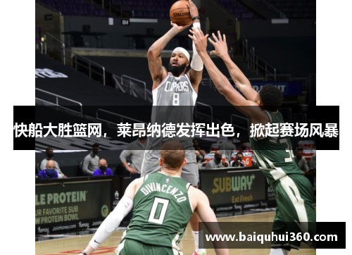 快船大胜篮网，莱昂纳德发挥出色，掀起赛场风暴