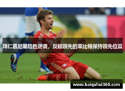 拜仁慕尼黑险胜逆袭，反超领先的莱比锡保持领先位置