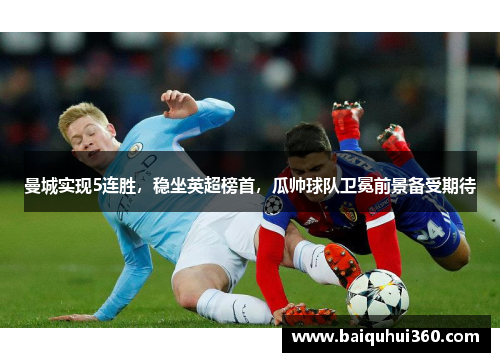 曼城实现5连胜，稳坐英超榜首，瓜帅球队卫冕前景备受期待