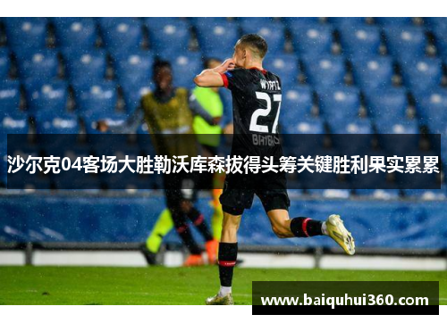 沙尔克04客场大胜勒沃库森拔得头筹关键胜利果实累累