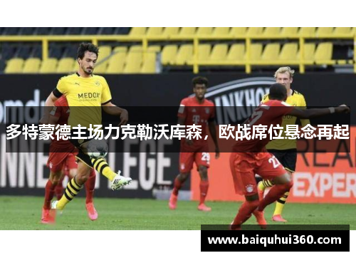 多特蒙德主场力克勒沃库森，欧战席位悬念再起