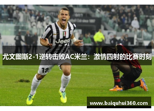 尤文图斯2-1逆转击败AC米兰：激情四射的比赛时刻
