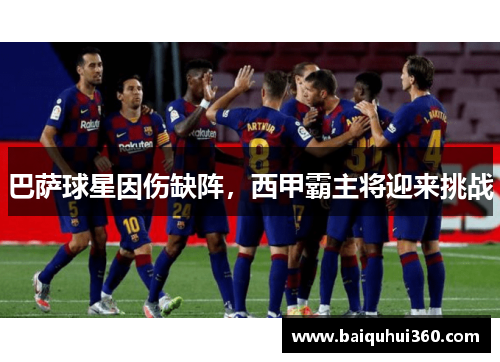 巴萨球星因伤缺阵，西甲霸主将迎来挑战