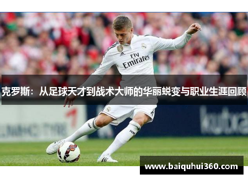 克罗斯：从足球天才到战术大师的华丽蜕变与职业生涯回顾