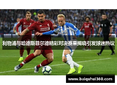 利物浦与哈德斯菲尔德精彩对决赛果揭晓引发球迷热议