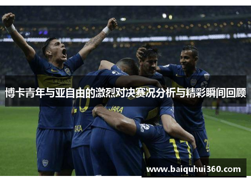 博卡青年与亚自由的激烈对决赛况分析与精彩瞬间回顾