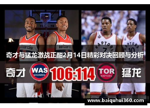 奇才与猛龙激战正酣2月14日精彩对决回顾与分析