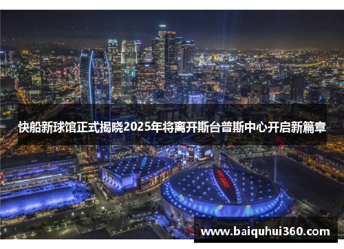 快船新球馆正式揭晓2025年将离开斯台普斯中心开启新篇章