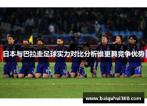 日本与巴拉圭足球实力对比分析谁更具竞争优势