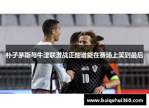 朴子茅斯与牛津联激战正酣谁能在赛场上笑到最后