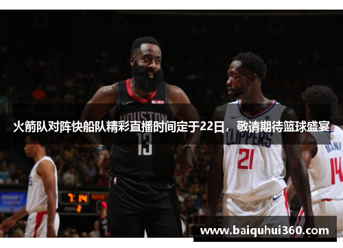 火箭队对阵快船队精彩直播时间定于22日，敬请期待篮球盛宴