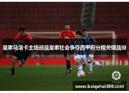 皇家马洛卡主场迎战皇家社会争夺西甲积分榜关键战役