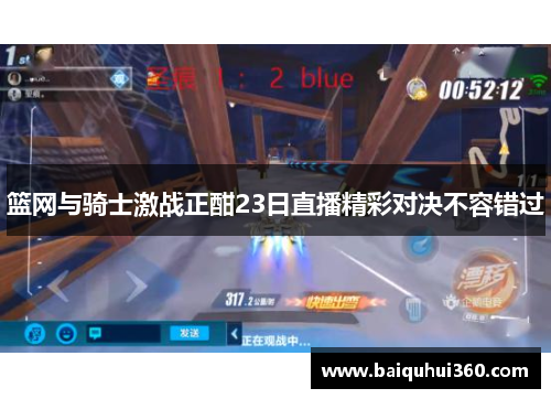 篮网与骑士激战正酣23日直播精彩对决不容错过