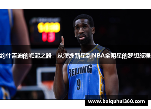 约什吉迪的崛起之路：从澳洲新星到NBA全明星的梦想旅程