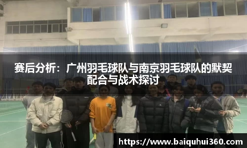 赛后分析：广州羽毛球队与南京羽毛球队的默契配合与战术探讨