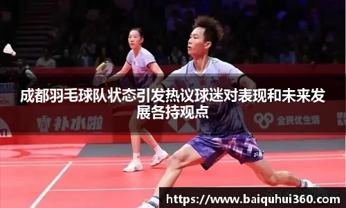 成都羽毛球队状态引发热议球迷对表现和未来发展各持观点