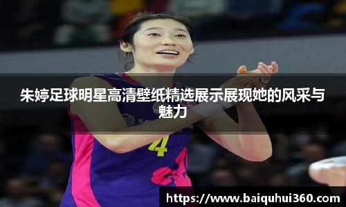 朱婷足球明星高清壁纸精选展示展现她的风采与魅力