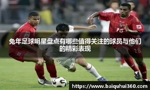 兔年足球明星盘点有哪些值得关注的球员与他们的精彩表现